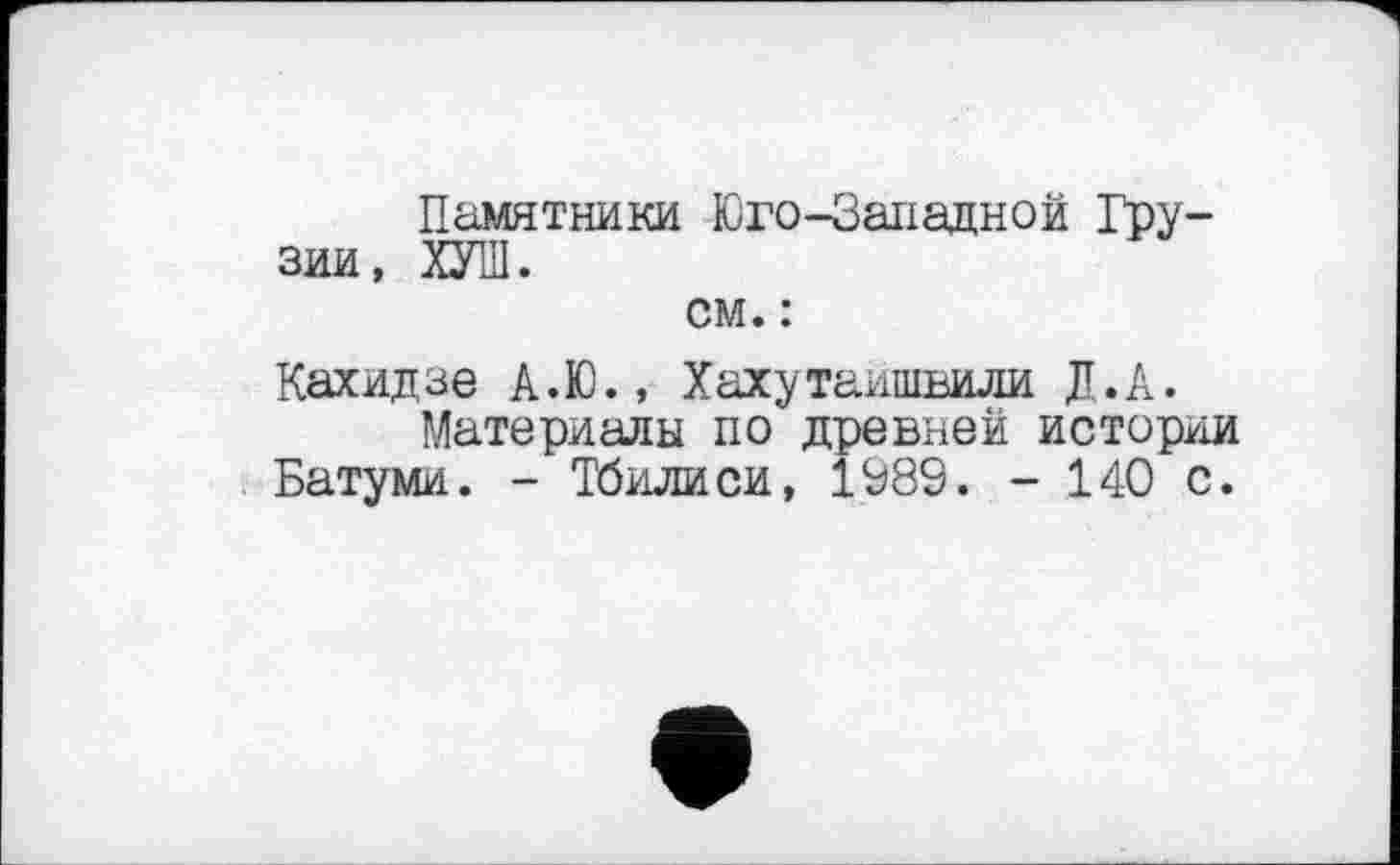 ﻿Памятники Юго-Западной Грузии, ХУШ.
см. :
Кахидзе А.Ю., Хахутаишвили Д.А.
Материалы по древней истории Батуми. - Тбилиси, 1989. - 140 с.